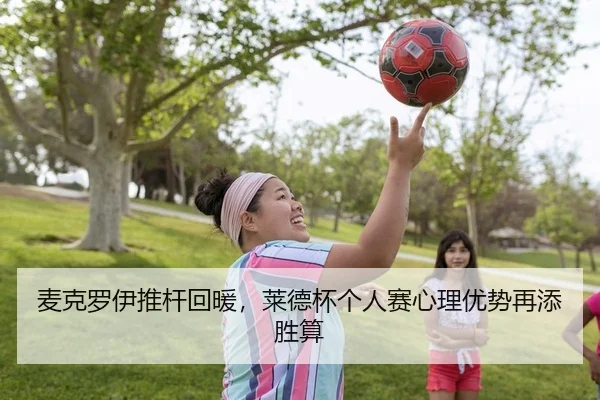 麦克罗伊推杆回暖，莱德杯个人赛心理优势再添胜算